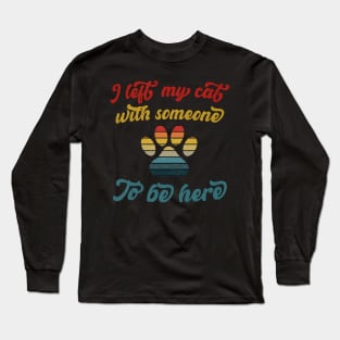 I left my cat with someone to be here Long Sleeve T-Shirt